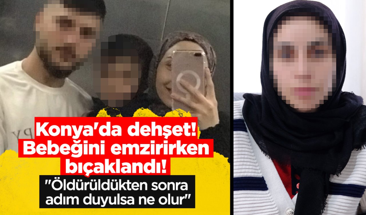  Konya’da dehşet! Bebeğini emzirirken bıçaklandı! “Öldürüldükten sonra adım duyulsa ne olur’’