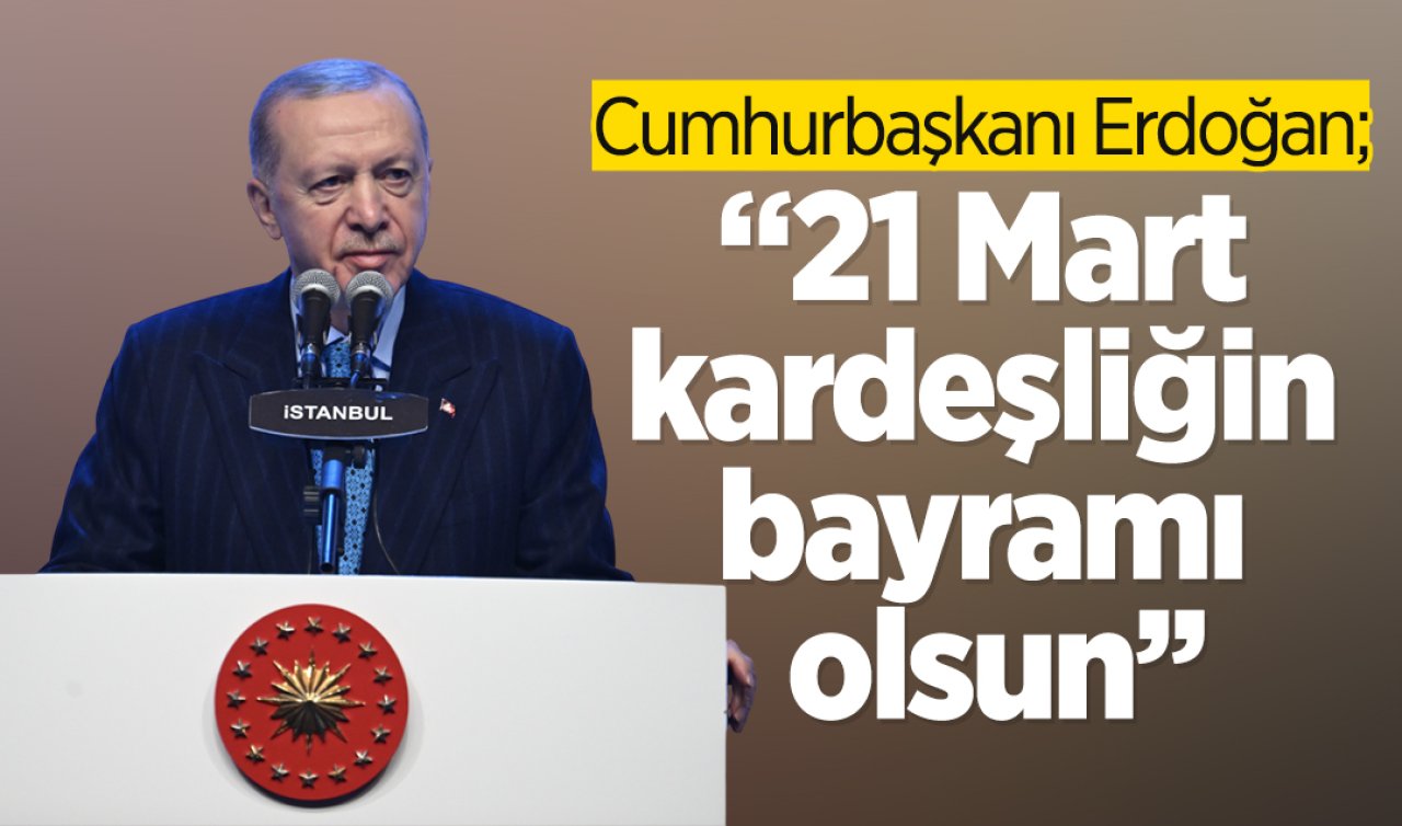 Cumhurbaşkanı Erdoğan: 21 Mart kardeşliğin bayramı olsun