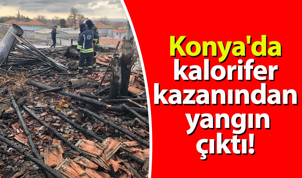  Konya’da kalorifer kazanından yangın çıktı!