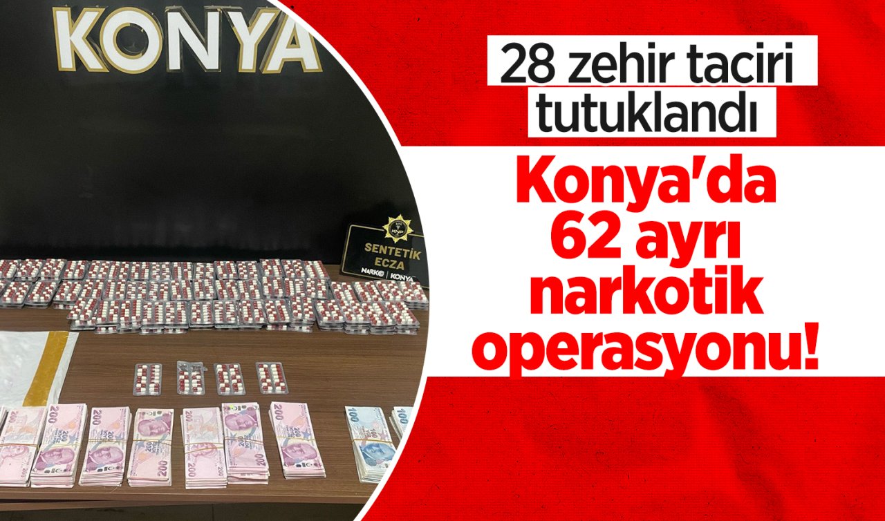  Konya’da 62 ayrı narkotik operasyonu! 28 zehir taciri tutuklandı 