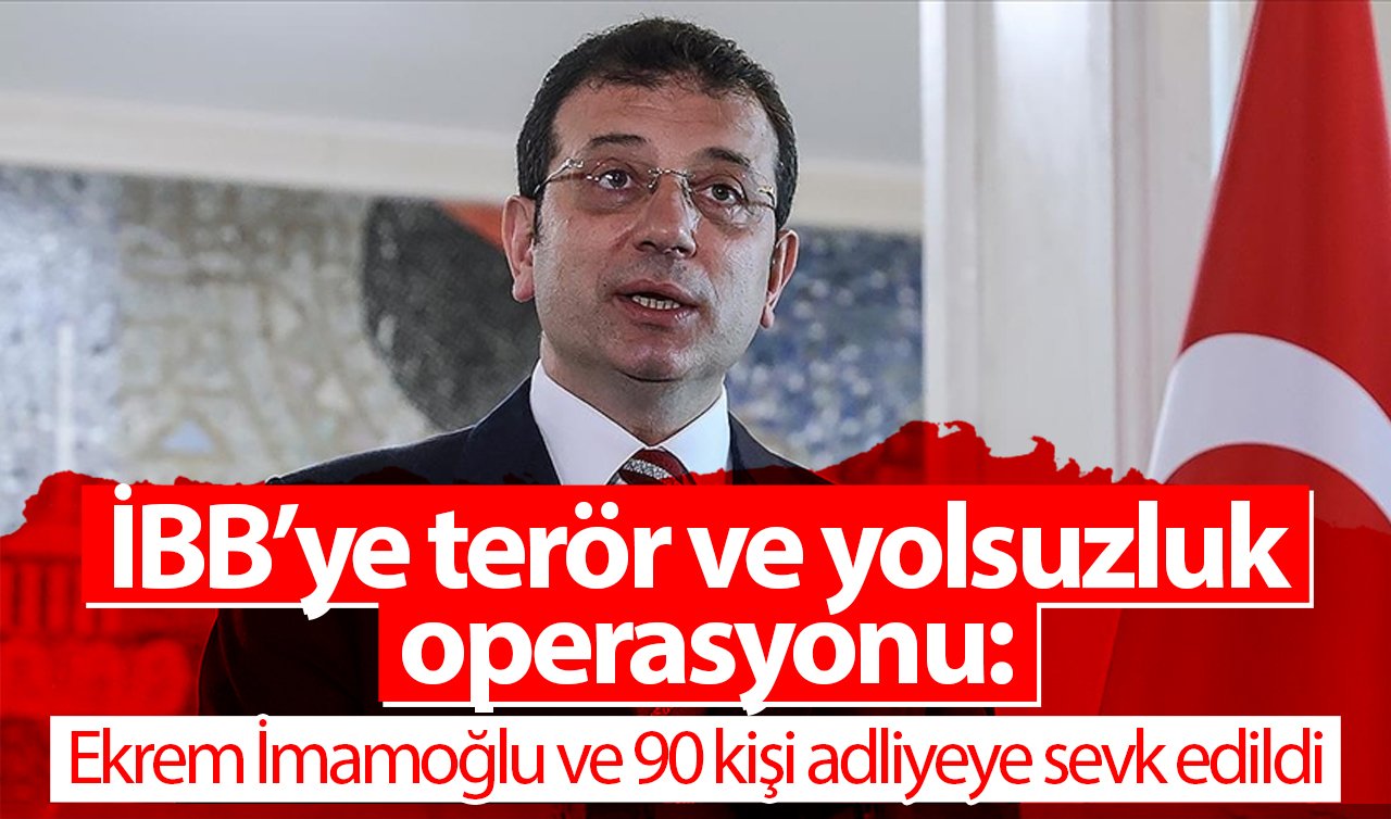 İBB’ye terör ve yolsuzluk operasyonu: Ekrem İmamoğlu ve 90 kişi adliyeye sevk edildi