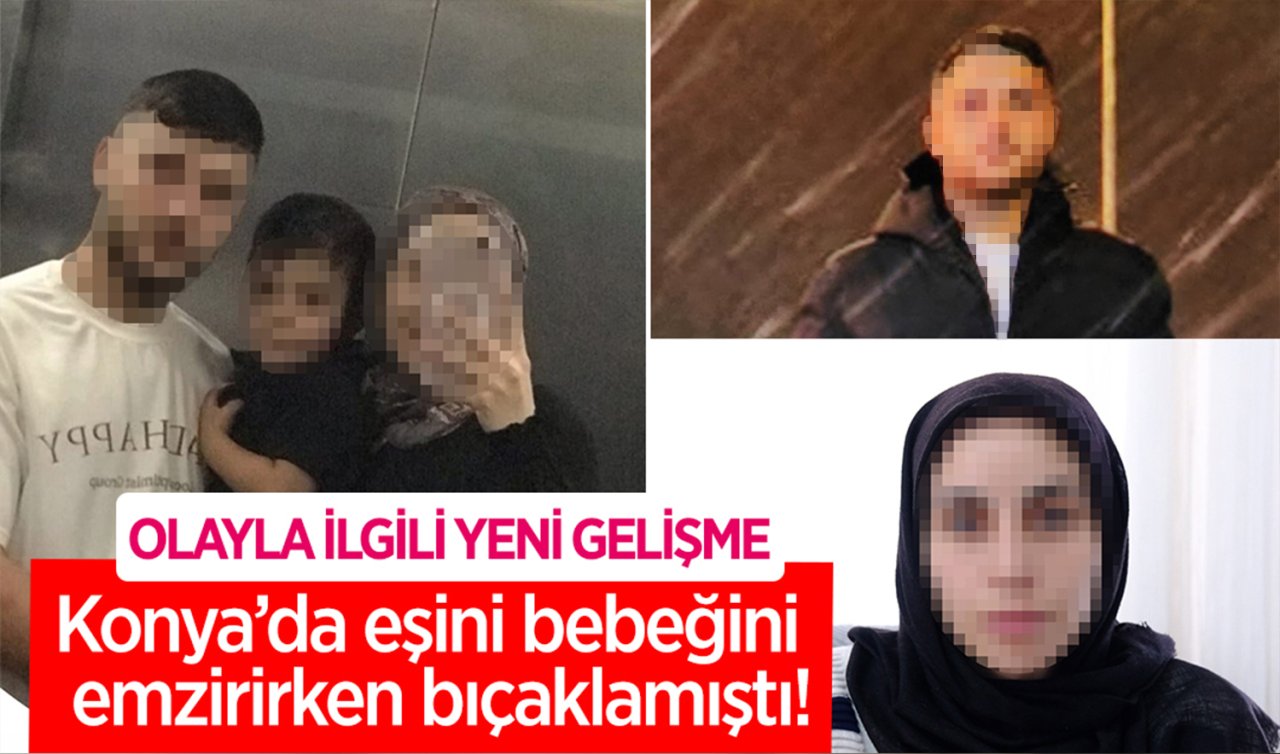  Konya’da eşini bebeğini emzirirken bıçaklamıştı! Olayla ilgili yeni gelişme 