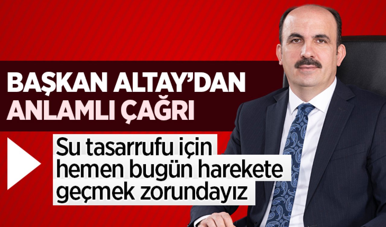 Başkan Altay’dan anlamlı çağrı: Su tasarrufu için hemen bugün harekete geçmek zorundayız