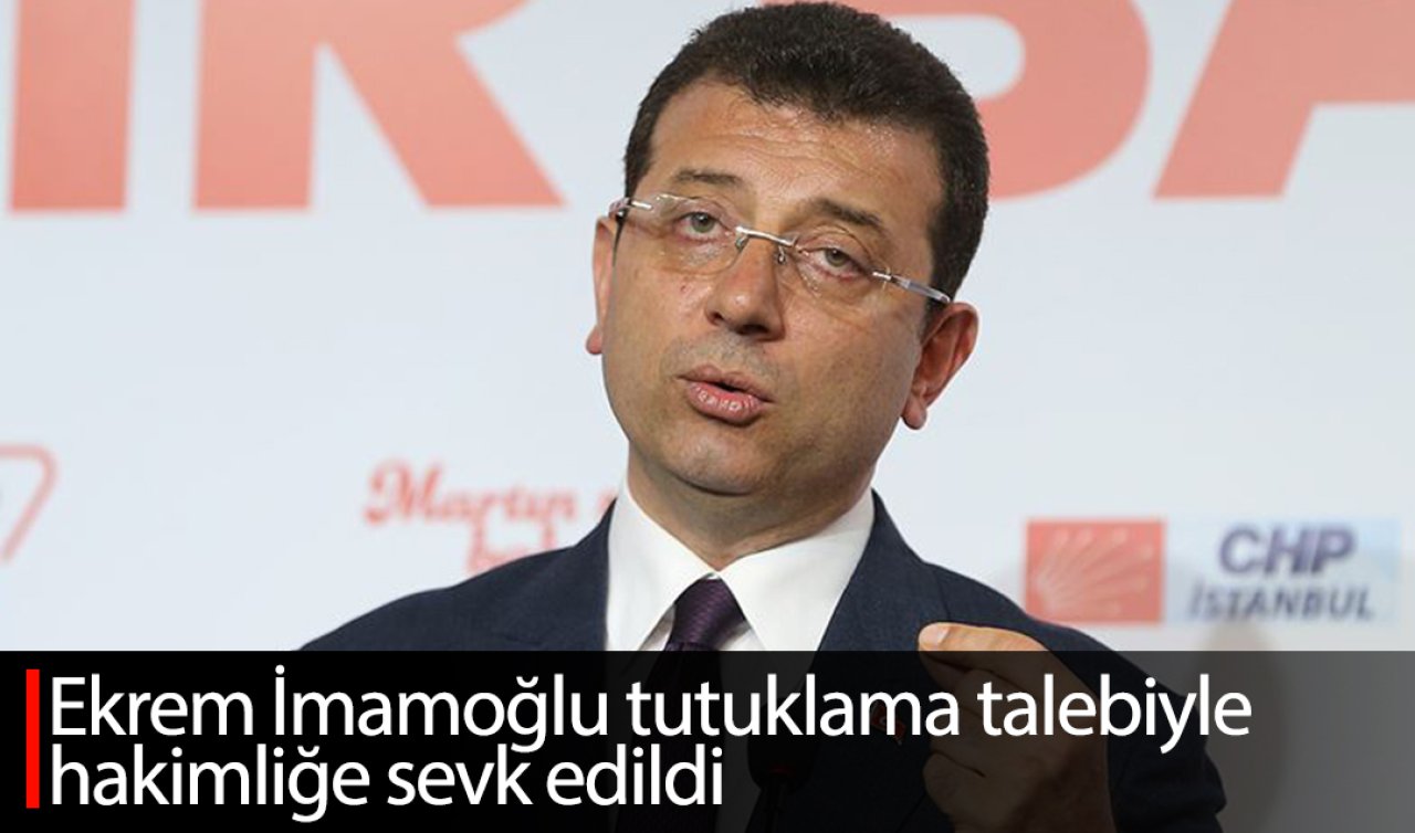 Ekrem İmamoğlu tutuklama talebiyle hakimliğe sevk edildi