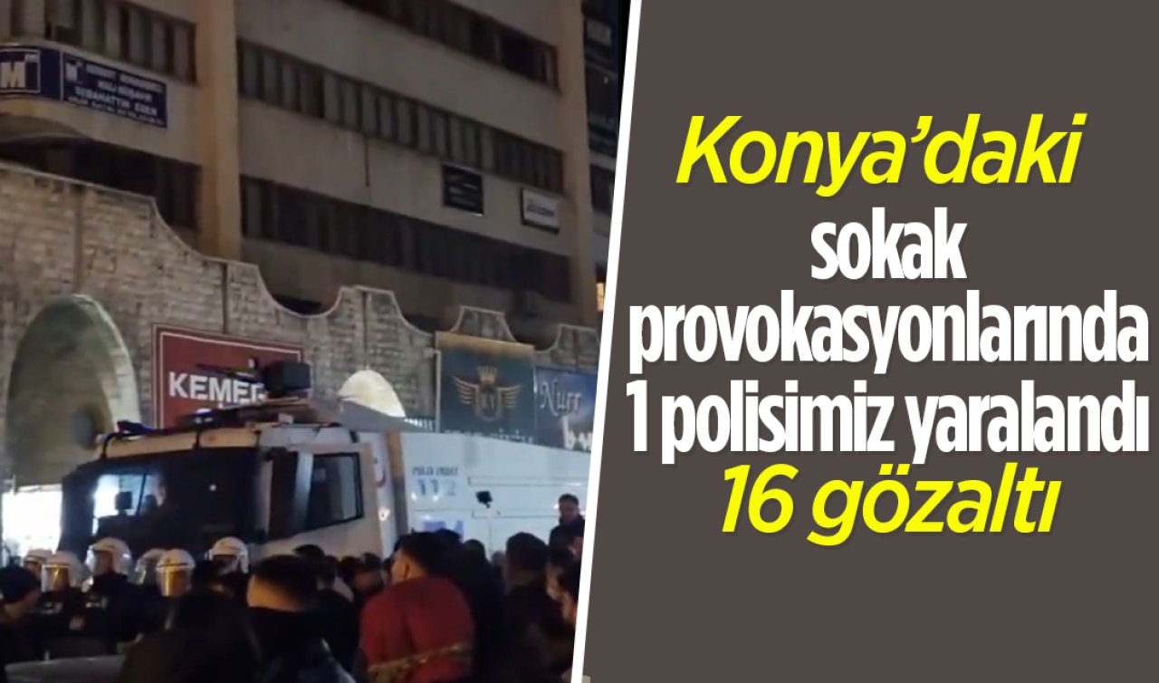  Konya’daki sokak provokasyonlarında 1 polisimiz yaralandı: 16 kişi gözaltında