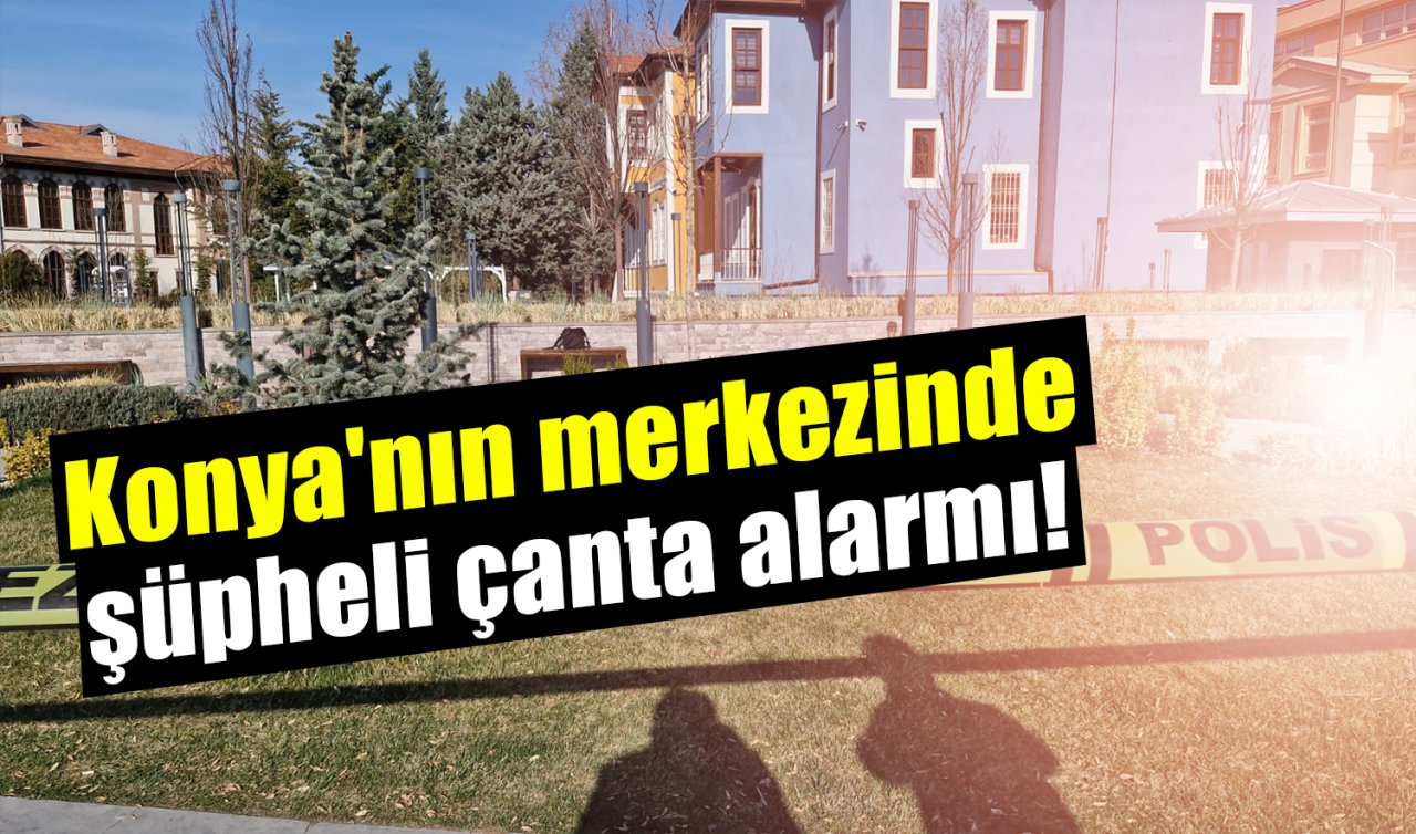 Konya’nın merkezinde şüpheli çanta alarmı! 