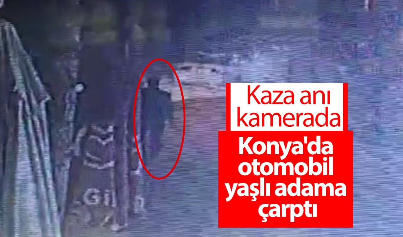 Konya’da otomobil yaşlı adama çarptı: Kaza anı kamerada