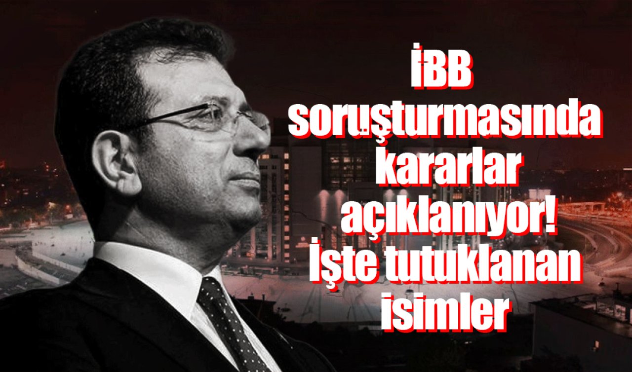 İBB soruşturmasında kararlar açıklanıyor! İşte tutuklanan isimler...