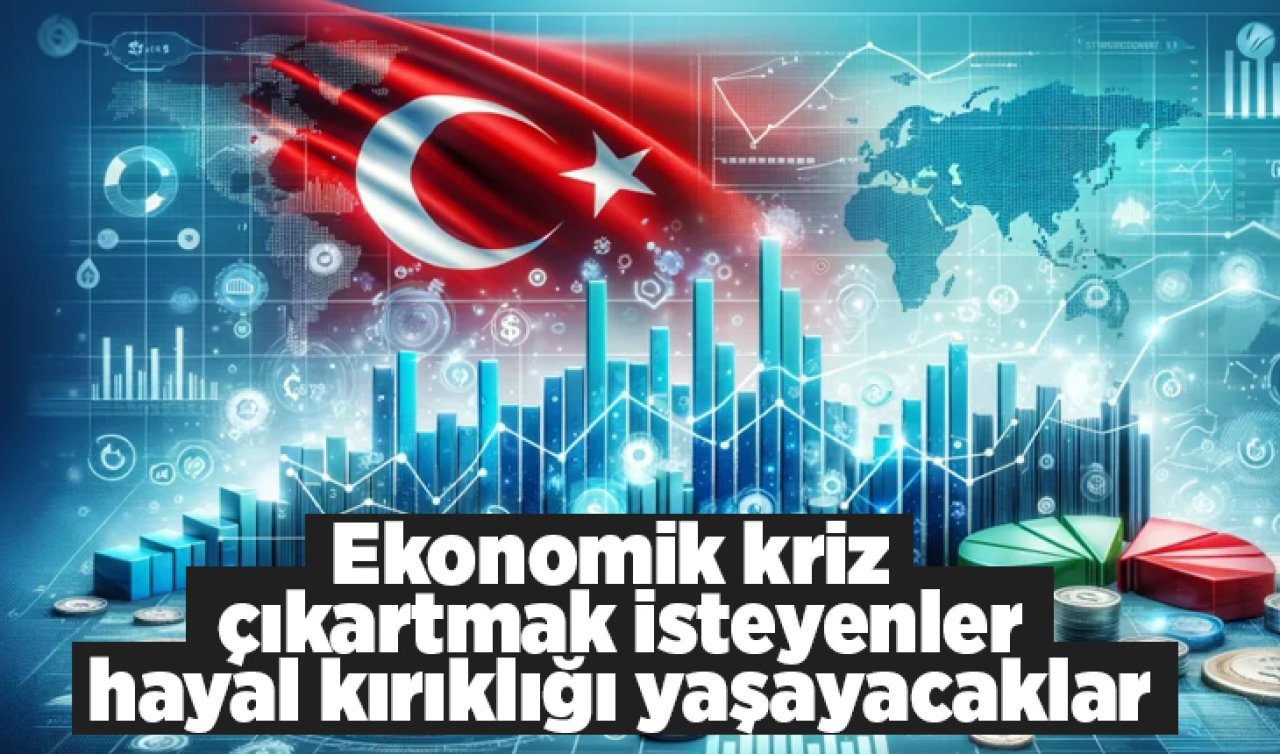 Ekonomik kriz çıkartmak isteyenler hayal kırıklığı yaşayacaklar.