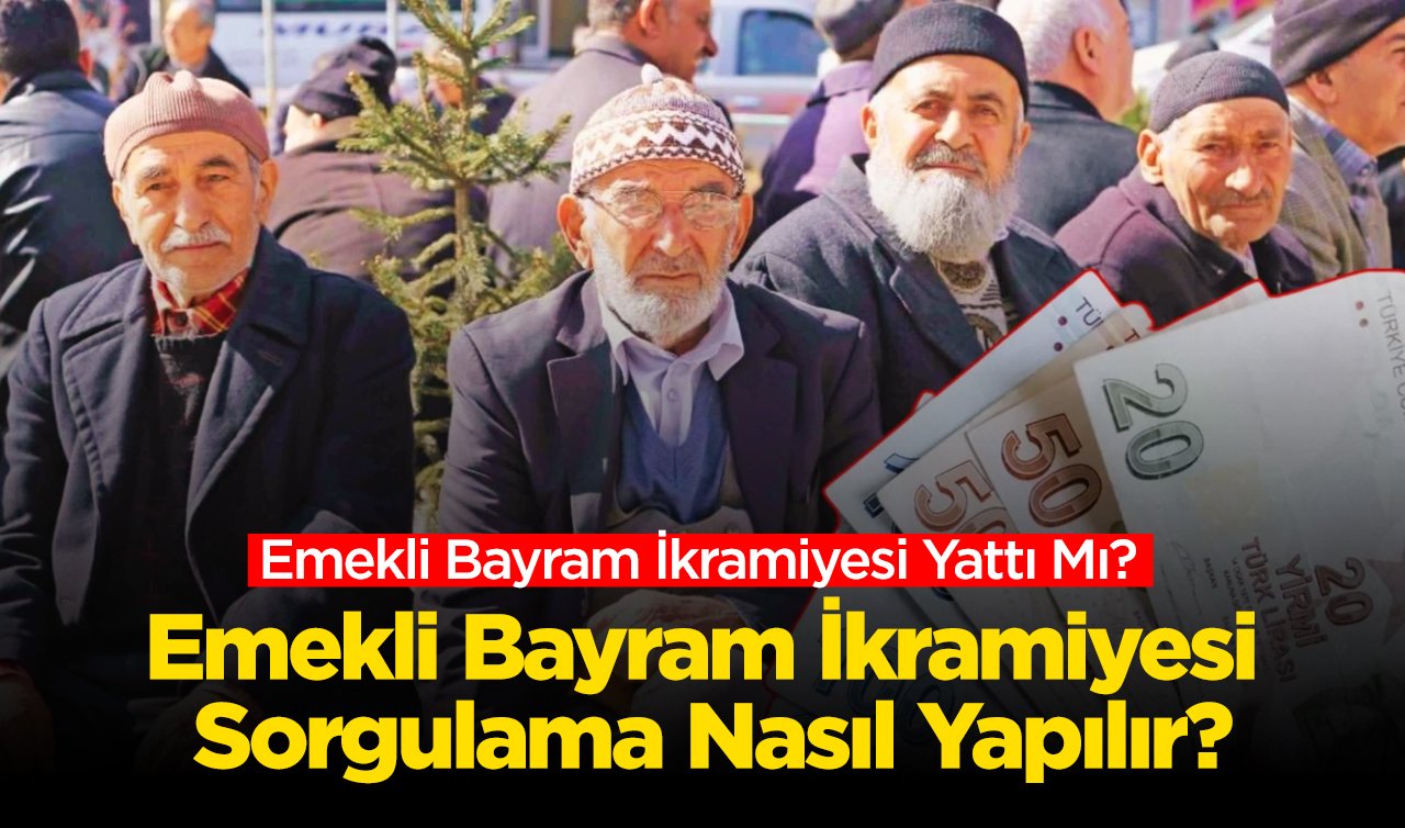 2025 BAYRAM İKRAMİYESİ | Emekli Bayram İkramiyesi Yattı Mı? Emekli Bayram İkramiyesi Sorgulama Nasıl Yapılır?