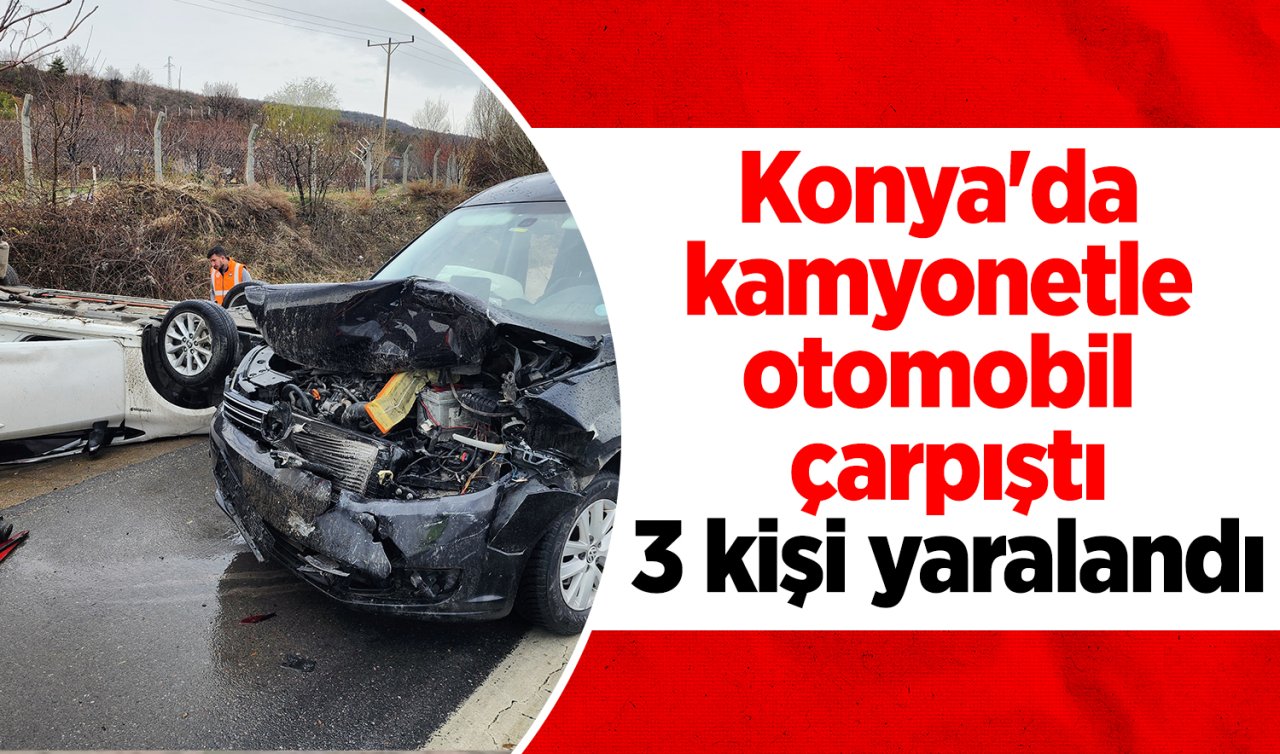  Konya’da kamyonetle otomobil çarpıştı:3 kişi yaralandı