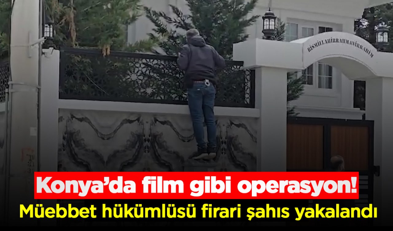 Konya’da film gibi operasyon! Müebbet hükümlüsü firari şahıs yakalandı