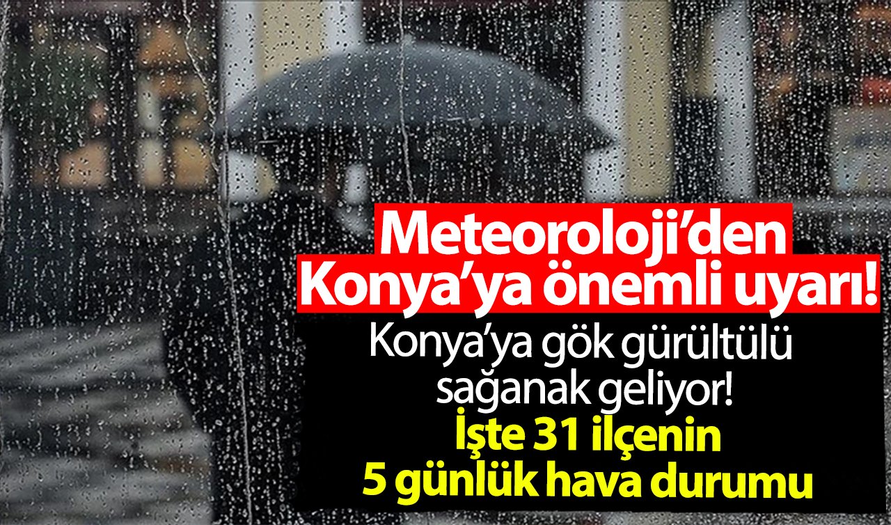 Meteoroloji’den Konya’ya önemli uyarı Konya’ya gök gürültülü sağanak geliyor İşte 31 ilçenin 5 günlük hava durumu
