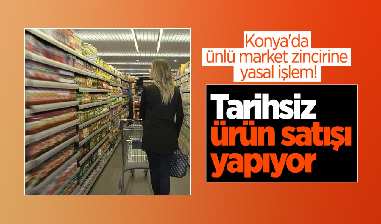 Konya’da ünlü market zincirine yasal işlem Tarihsiz ürün satışı yapıyor