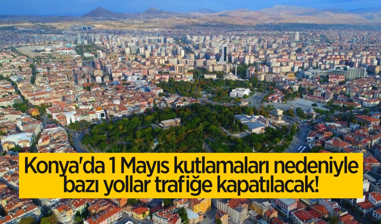 Konya’da 1 Mayıs kutlamaları nedeniyle bazı yollar trafiğe kapatılacak