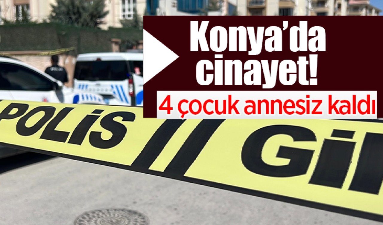 Konya’da cinayet 4 çocuk annesiz kaldı
