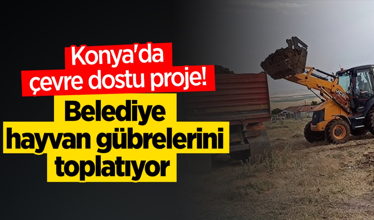 Konya’da çevre dostu proje Belediye hayvan gübrelerini toplatıyor