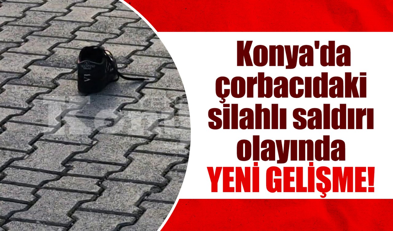 Konya’da çorbacıdaki silahlı saldırı olayında YENİ GELİŞME
