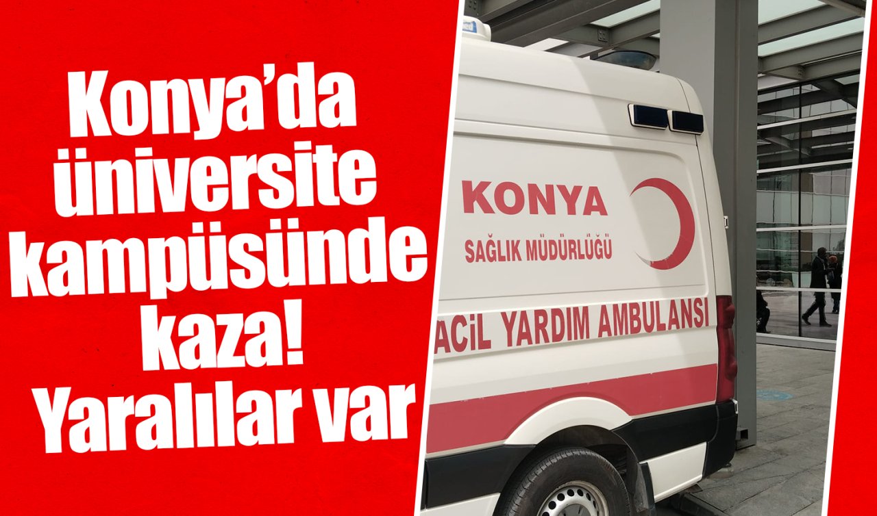 Konya’da üniversite kampüsünde kaza Yaralılar var