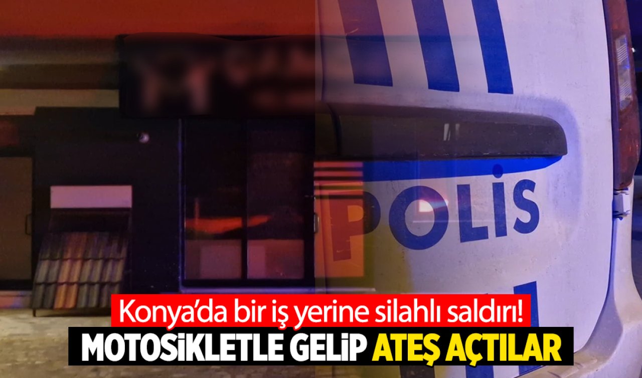 Konya’da bir iş yerine silahlı saldırı Motosikletle gelip ateş açtılar