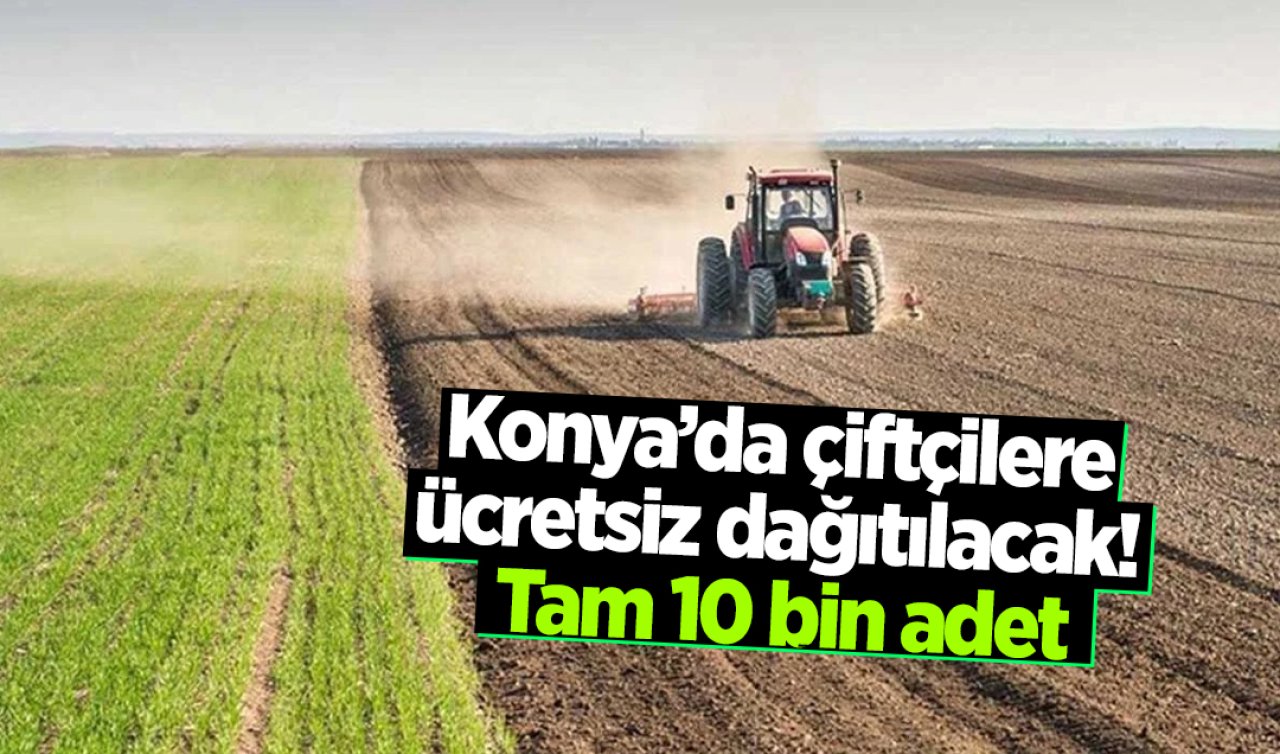 Konya’da çiftçilere ücretsiz dağıtılacak Tam 10 bin adet
