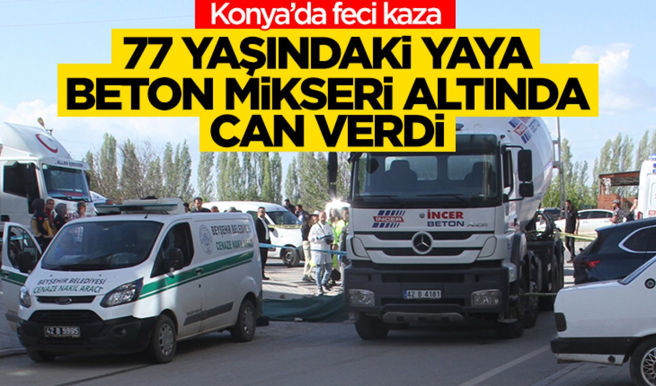 Konya’da feci kaza 77 yaşındaki yaya beton mikseri altında can verdi