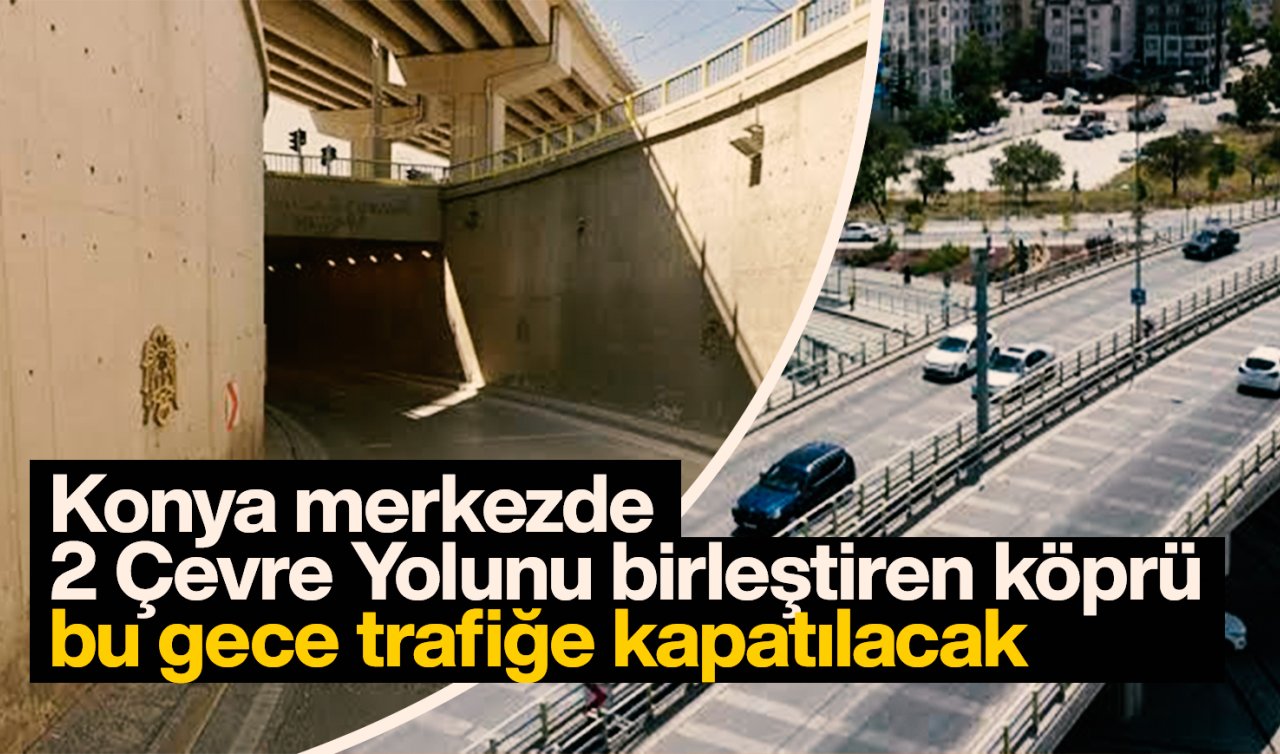 Konya merkezde 2 Çevre Yolunu birleştiren köprü bu gece trafiğe kapatılacak