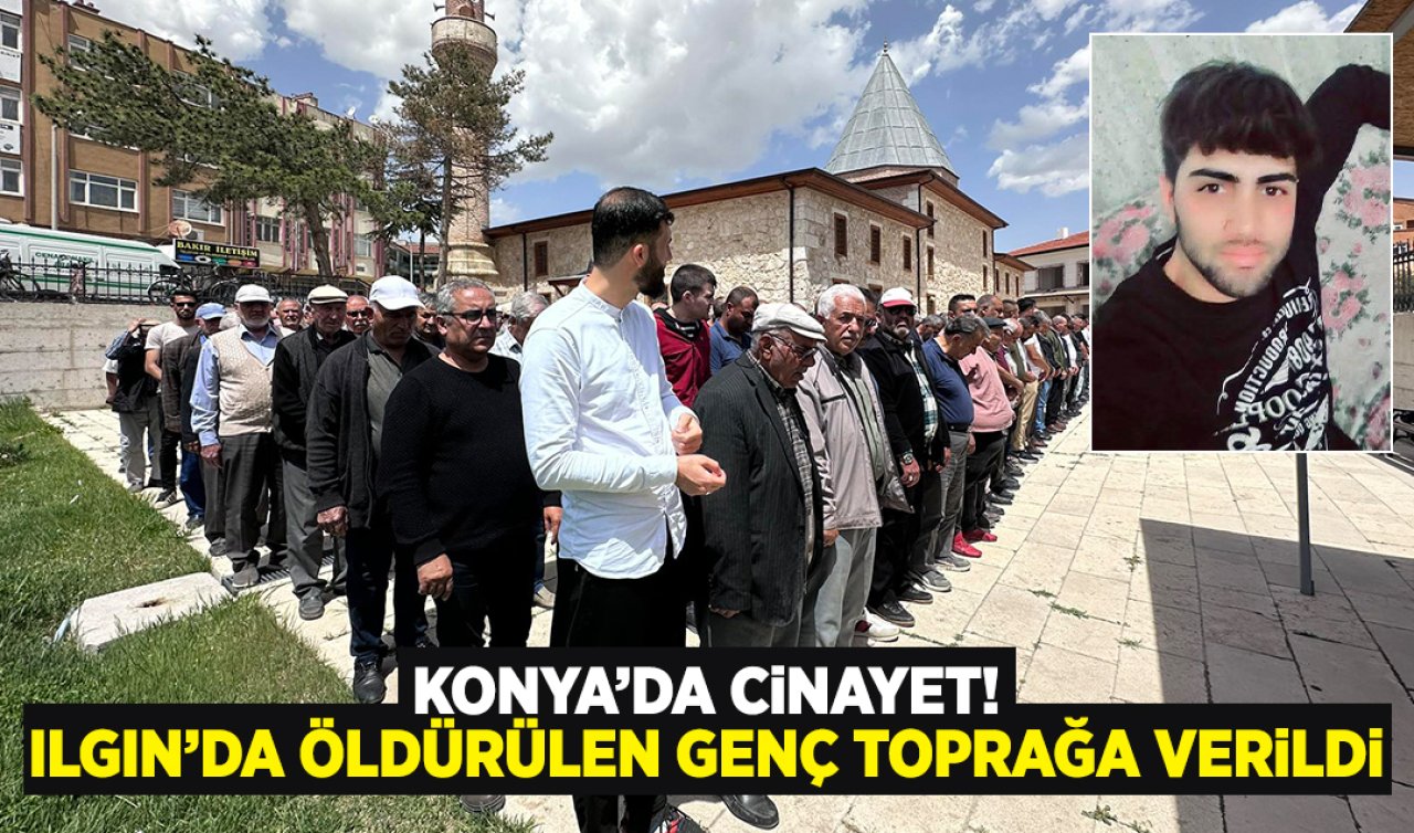 Konya’da cinayet Ilgın’da öldürülen genç toprağa verildi