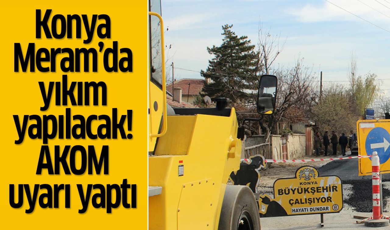 Konya Meram’da yıkım yapılacak AKOM uyarı yaptı