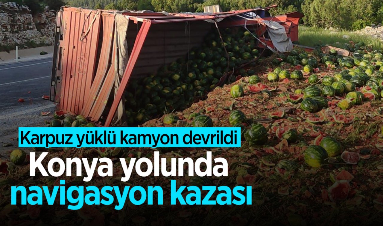 Konya yolunda navigasyon kazası: Karpuz yüklü kamyon devrildi