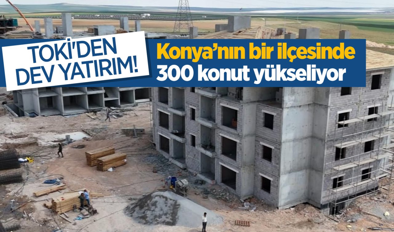 TOKİ’den dev yatırım Konya’nın bir ilçesinde 300 konut yükseliyor