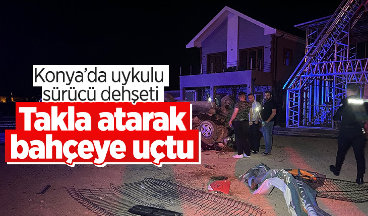 Konya’da uykulu sürücü dehşeti: Takla atarak bahçeye uçtu