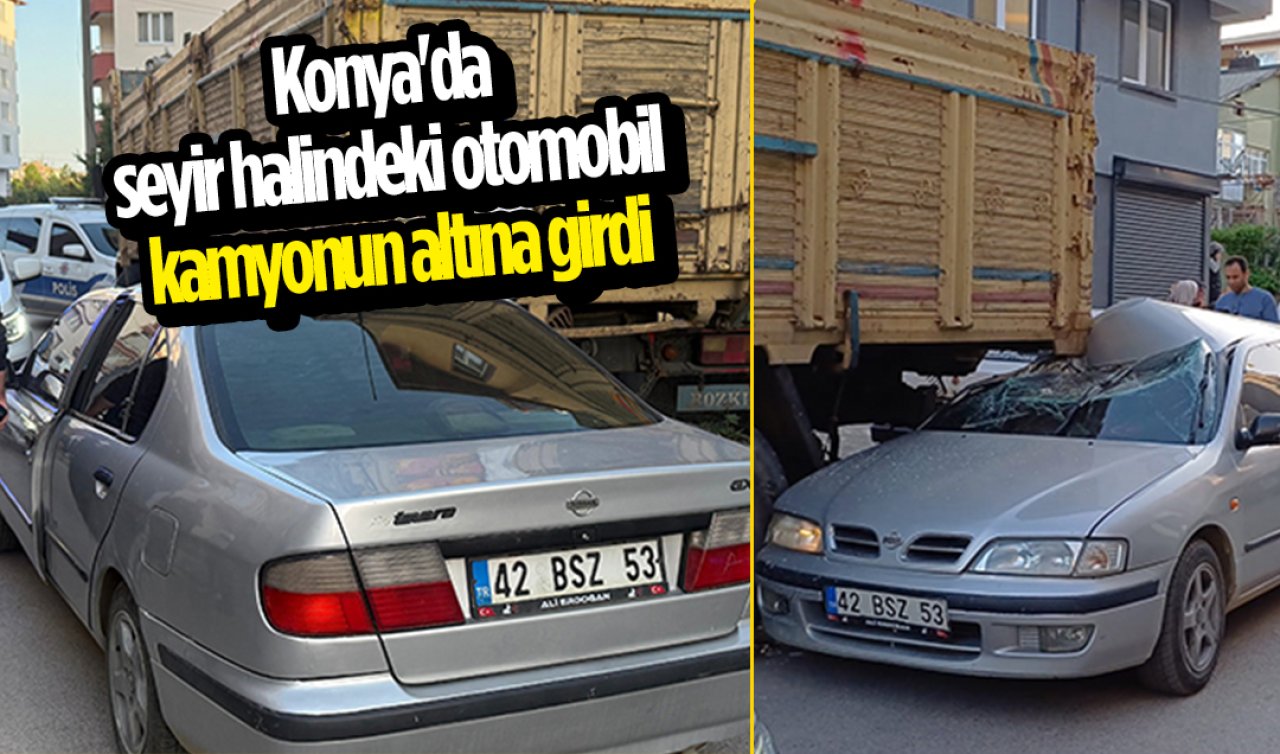 Konya’da seyir halindeki otomobil kamyonun altına girdi