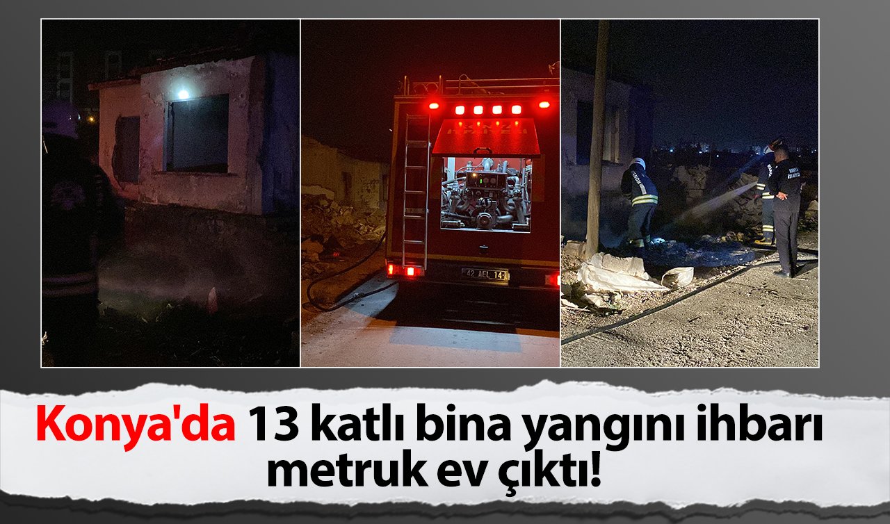 Konya’da 13 katlı bina yangını ihbarı metruk ev çıktı