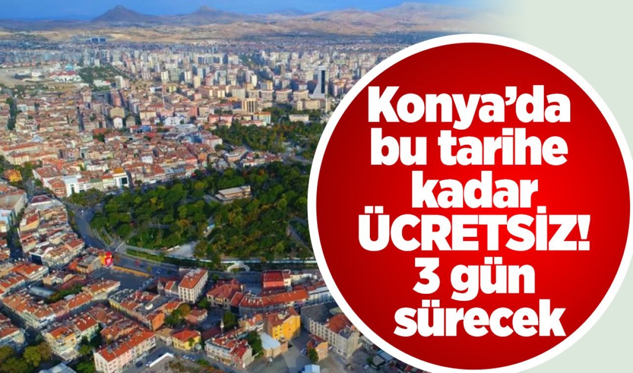Konya’da bu tarihe kadar ÜCRETSİZ 3 gün sürecek