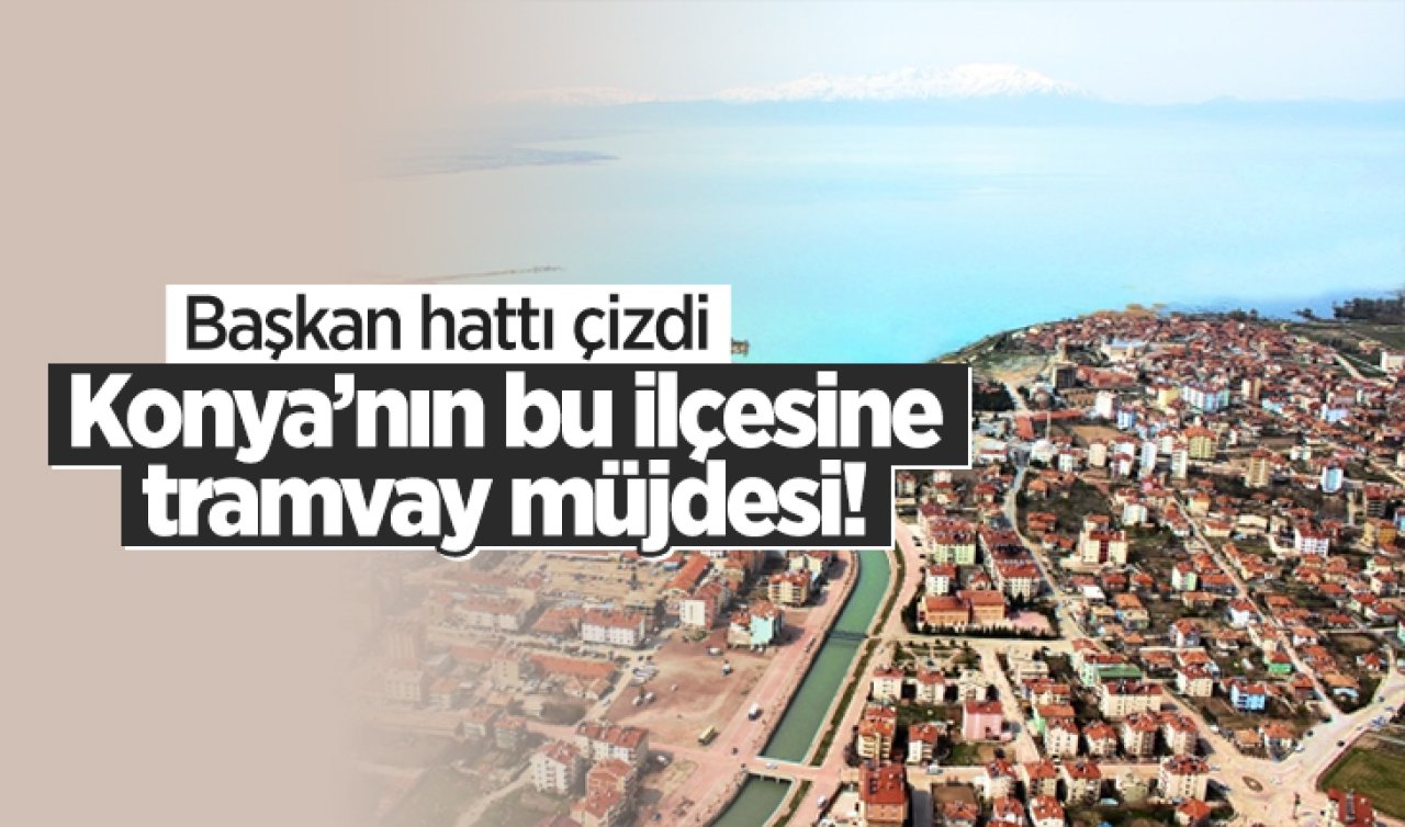 Konya’nın bu ilçesine tramvay müjdesi Başkan hattı çizdi