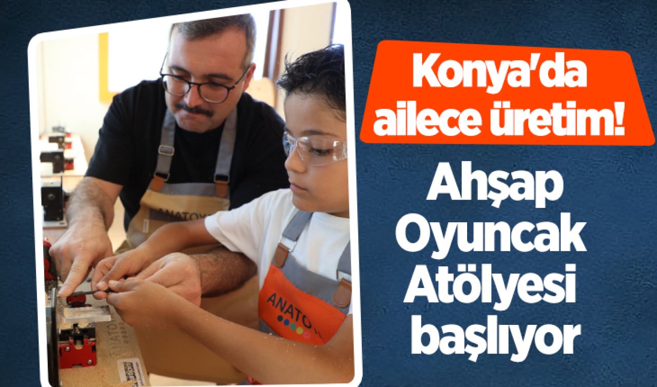 Konya’da ailece üretim Ahşap Oyuncak Atölyesi başlıyor