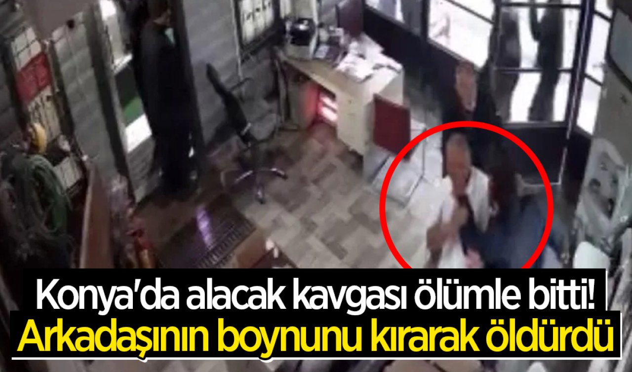 Konya’da alacak kavgası ölümle bitti Arkadaşının boynunu kırarak öldürdü