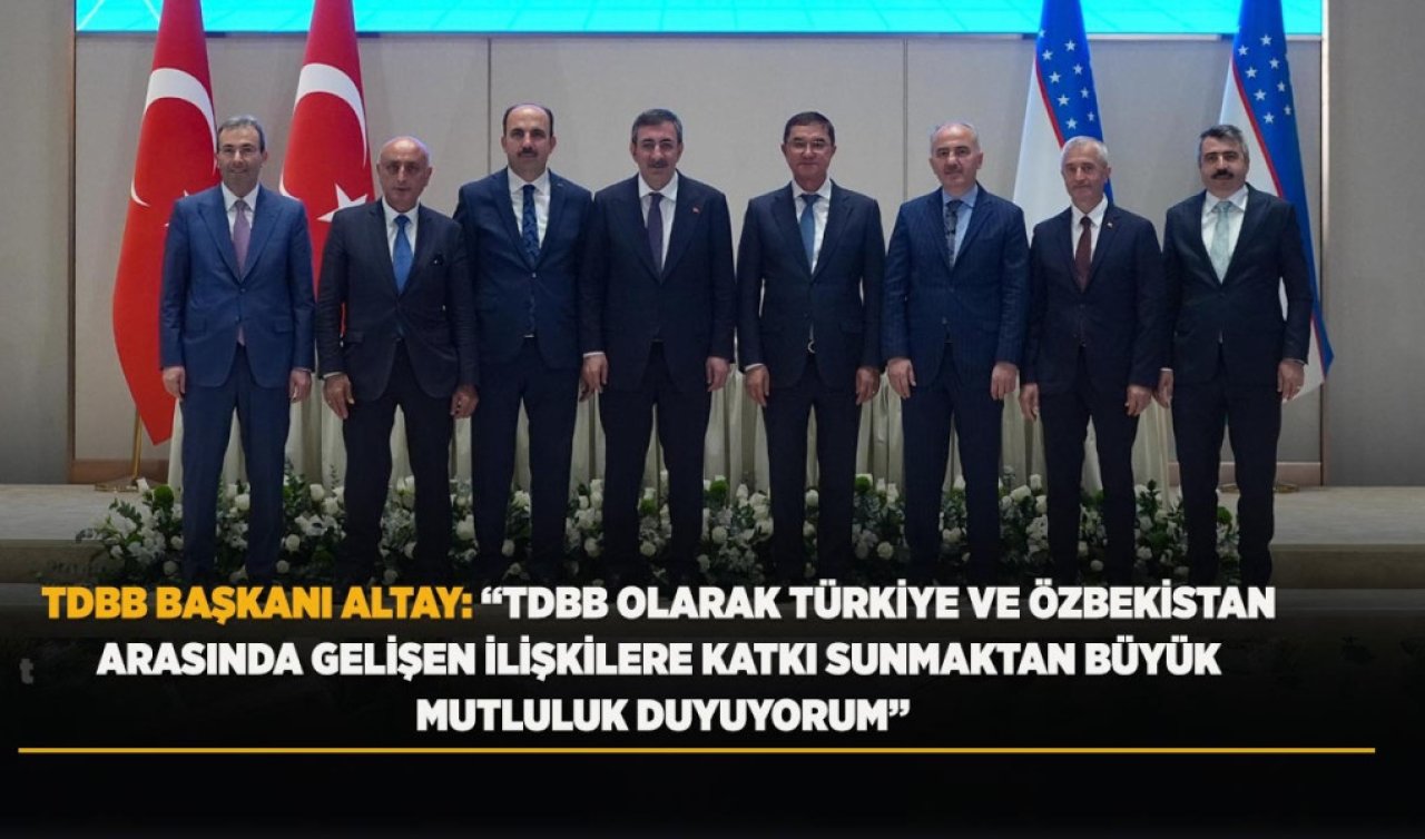 TDBB Başkanı Altay: TDBB olarak Türkiye ve Özbekistan arasında gelişen ilişkilere katkı sunmaktan büyük mutluluk duyuyorum