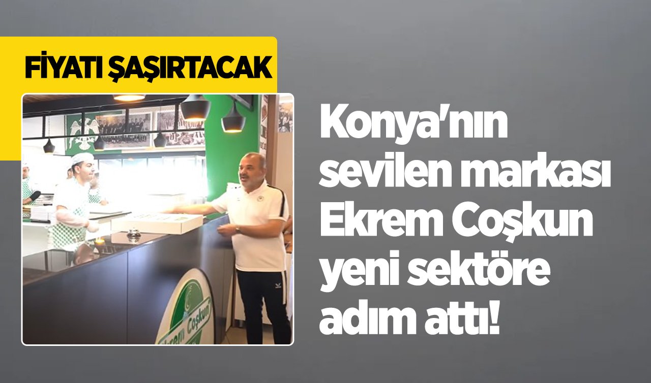 Konya’nın sevilen markası Ekrem Coşkun yeni sektöre adım attı Fiyatı şaşırtacak