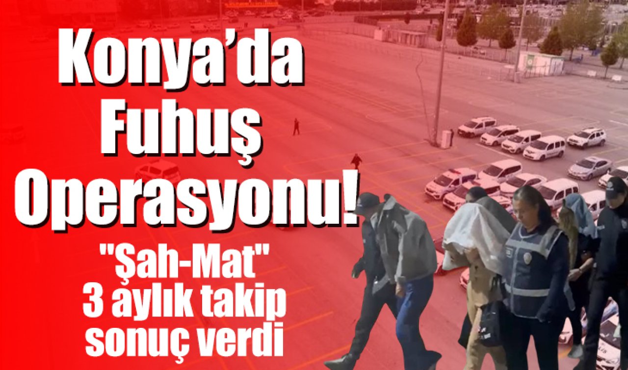 “Şah-Mat’’: Konya’da Fuhuş Operasyonu 3 aylık takip sonuç verdi