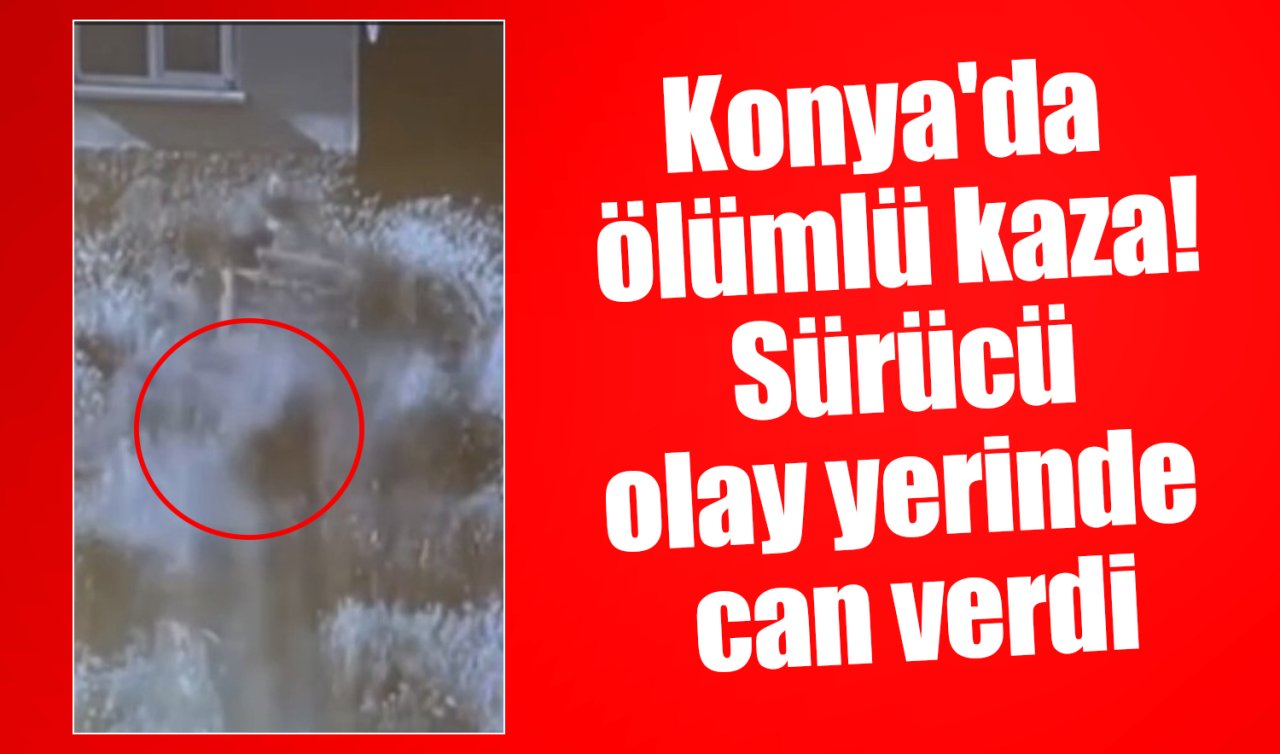 Konya’da ölümlü kaza Sürücü olay yerinde can verdi