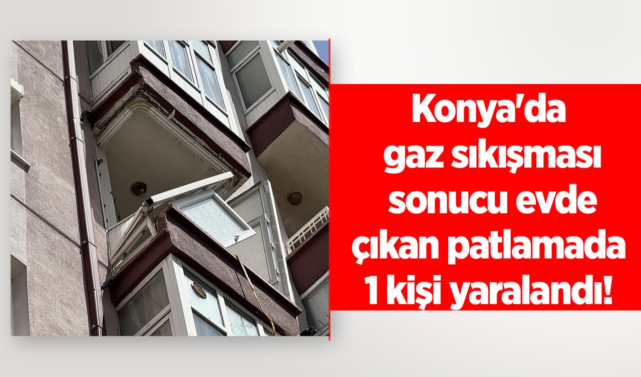 Konya’da gaz sıkışması sonucu evde çıkan patlamada 1 kişi yaralandı
