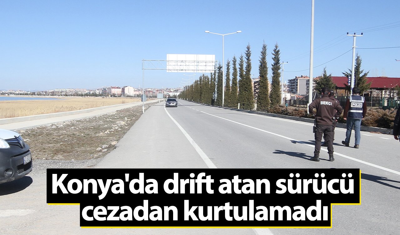 Konya’da drift atan sürücü cezadan kurtulamadı
