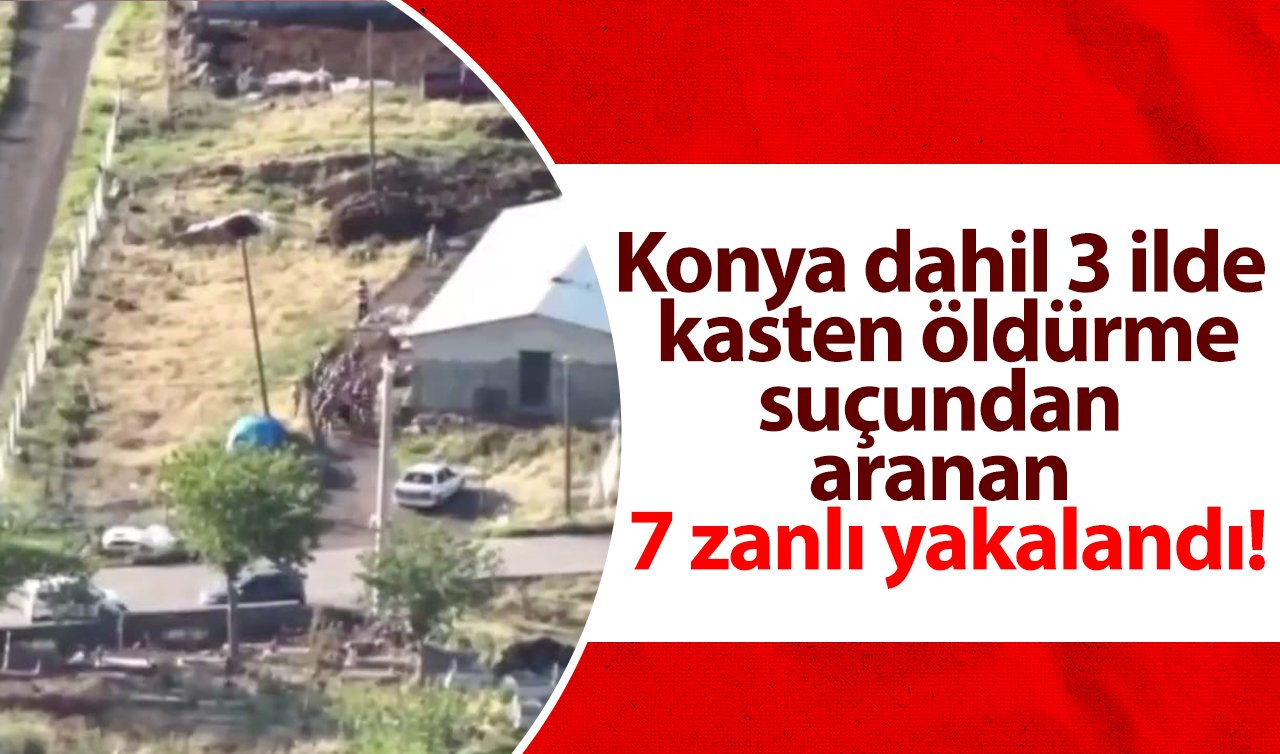 Konya dahil 3 ilde kasten öldürme suçundan aranan 7 zanlı yakalandı