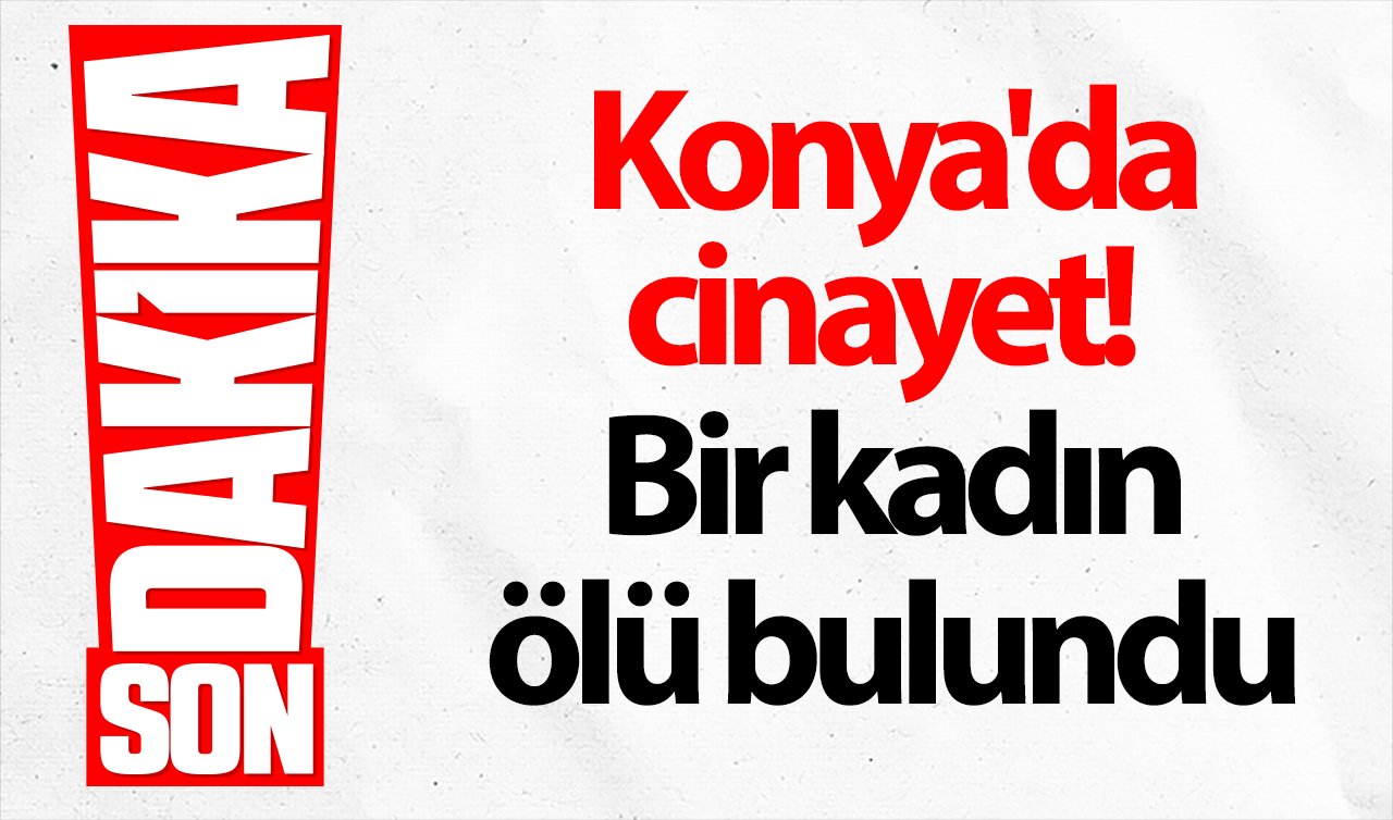 Konya’da cinayet Bir kadın ölü bulundu