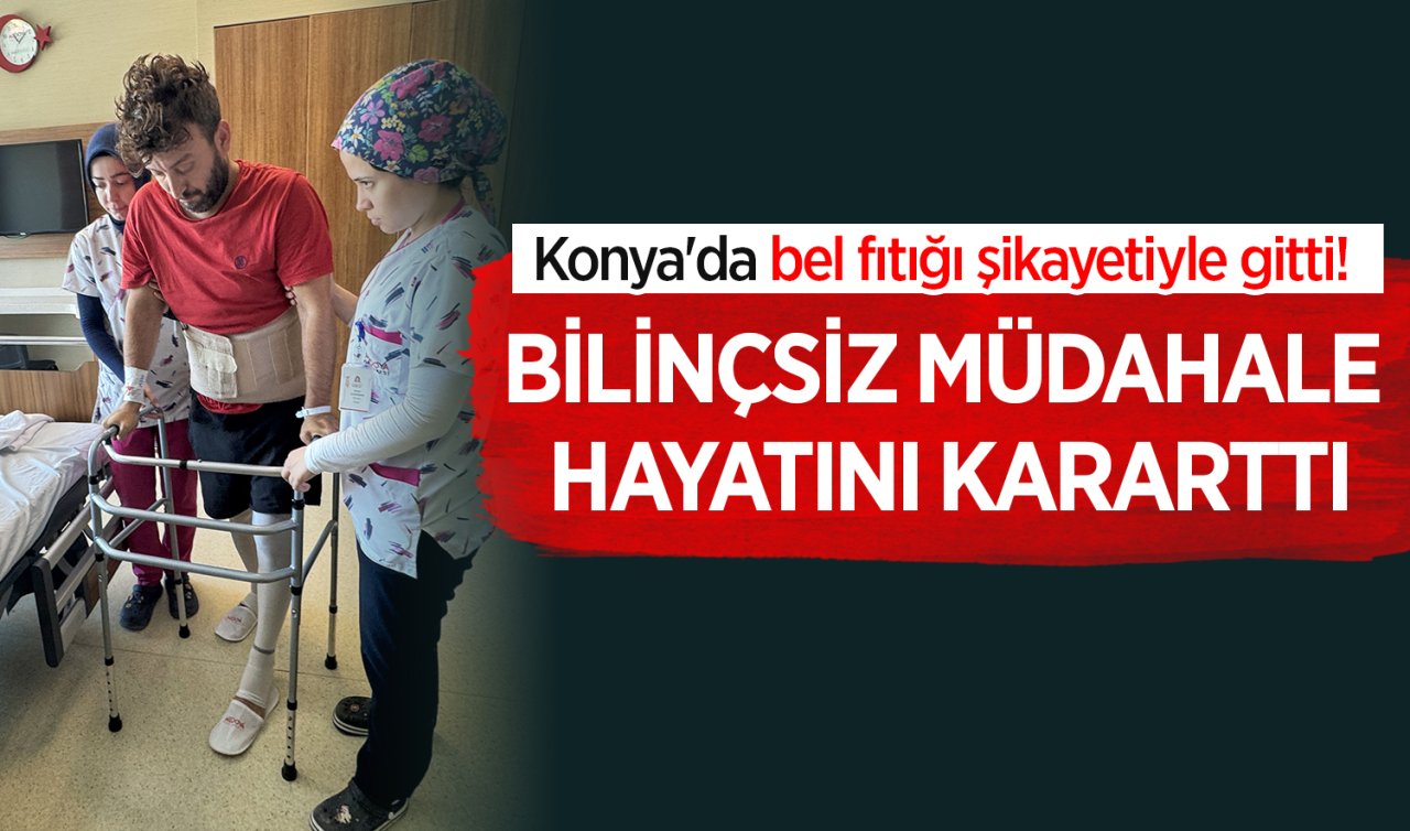 Konya’da bel fıtığı şikayetiyle gitti Bilinçsiz müdahale hayatını kararttı
