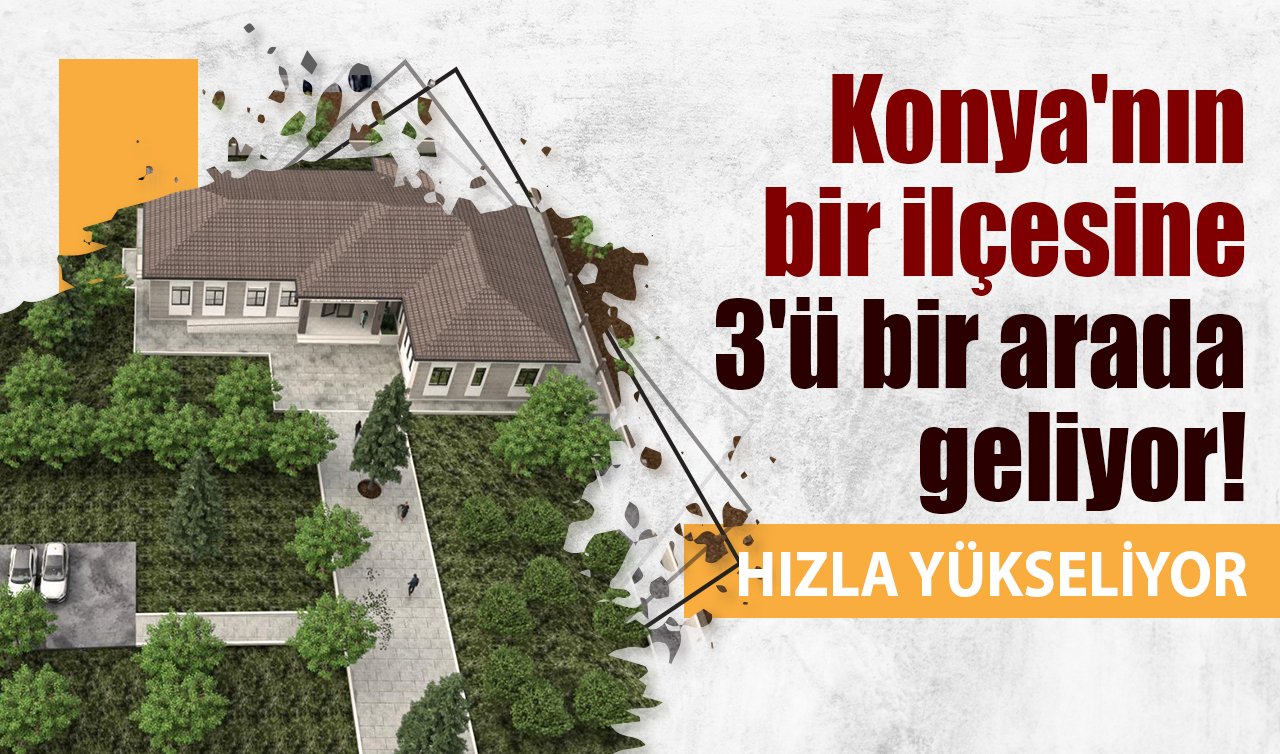 Konya’nın bir ilçesine 3’ü bir arada geliyor