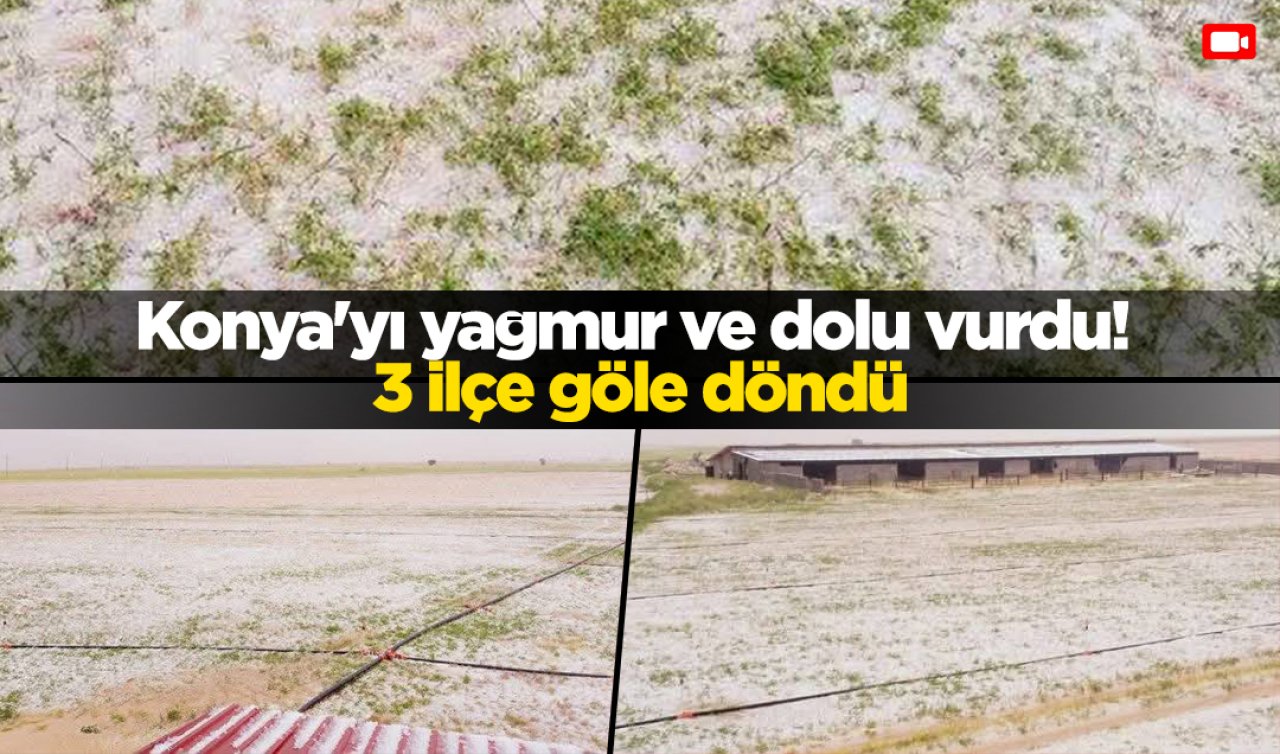 Konya’yı yağmur ve dolu vurdu 3 ilçe göle döndü