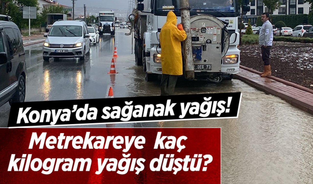 Konya’da sağanak yağış Metrekareye kaç kilogram yağış düştü?